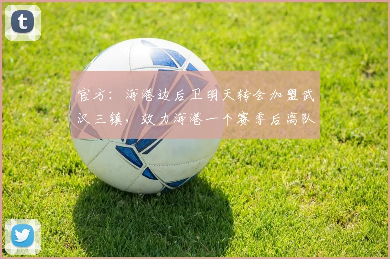 官方：海港边后卫明天转会加盟武汉三镇，效力海港一个赛季后离队