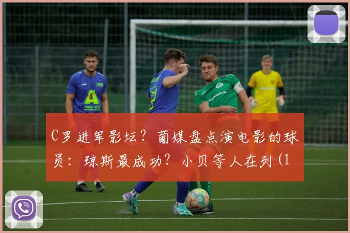 C罗进军影坛？葡媒盘点演电影的球员：琼斯最成功？小贝等人在列(1)