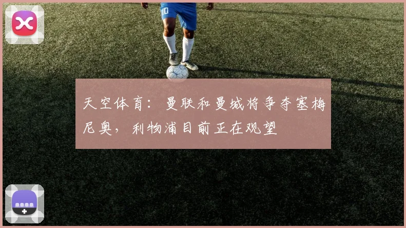 天空体育：曼联和曼城将争夺塞梅尼奥，利物浦目前正在观望