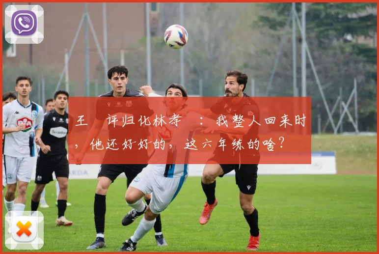 王濛评归化林孝埈：我整人回来时，他还好好的，这六年练的啥？