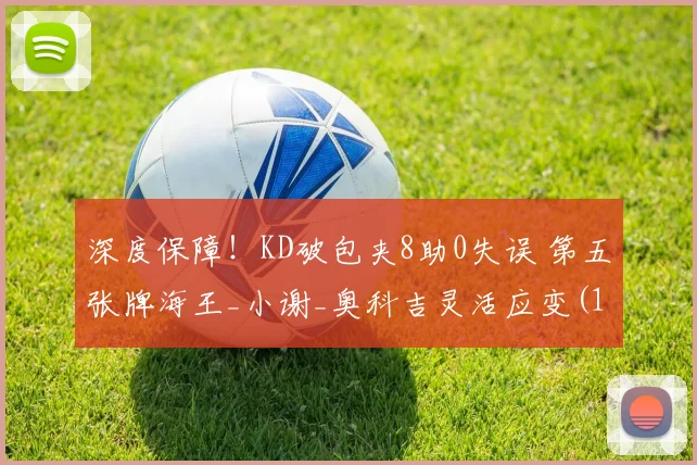 深度保障！KD破包夹8助0失误 第五张牌海王_小谢_奥科吉灵活应变(1)