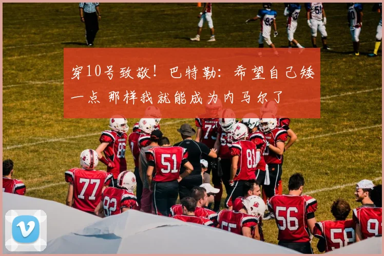 穿10号致敬！巴特勒：希望自己矮一点 那样我就能成为内马尔了