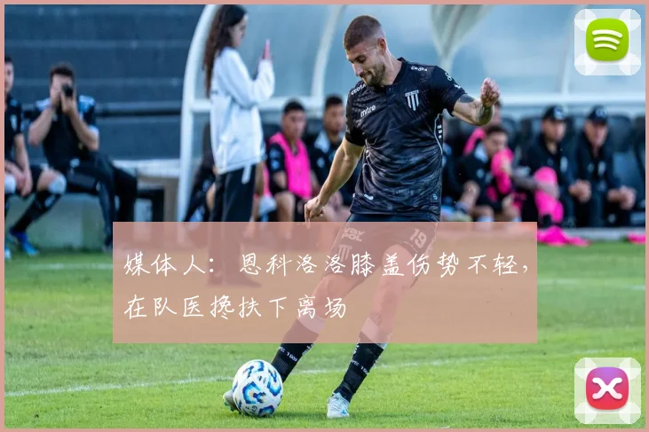 媒体人：恩科洛洛膝盖伤势不轻，在队医搀扶下离场